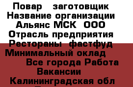 Повар - заготовщик › Название организации ­ Альянс-МСК, ООО › Отрасль предприятия ­ Рестораны, фастфуд › Минимальный оклад ­ 28 500 - Все города Работа » Вакансии   . Калининградская обл.,Приморск г.